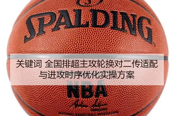 关键词 全国排超主攻轮换对二传适配与进攻时序优化实操方案