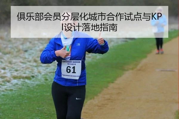 俱乐部会员分层化城市合作试点与KPI设计落地指南