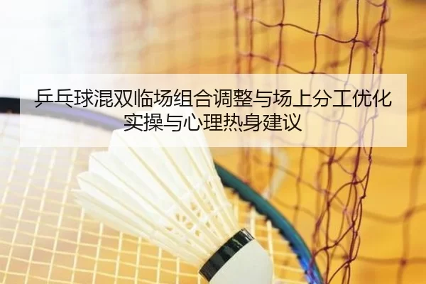 乒乓球混双临场组合调整与场上分工优化实操与心理热身建议