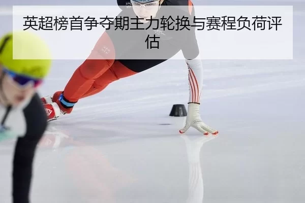英超榜首争夺期主力轮换与赛程负荷评估