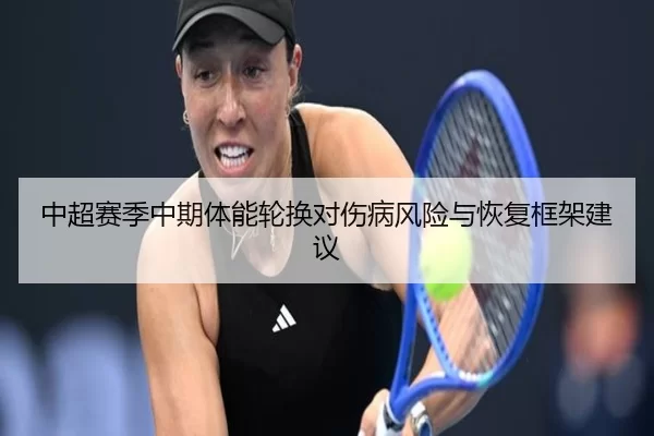 中超赛季中期体能轮换对伤病风险与恢复框架建议